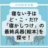 【凸凹絵本会議】寝ない子は・ど・こ・だ！？ 「寝かしつけ」の最終兵器（絵本）を探せ！