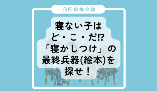 【凸凹絵本会議】寝ない子は・ど・こ・だ！？ 「寝かしつけ」の最終兵器（絵本）を探せ！