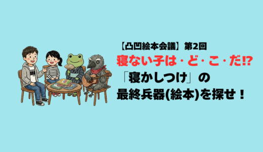 【凸凹絵本会議】寝ない子は・ど・こ・だ！？ 「寝かしつけ」の最終兵器（絵本）を探せ！